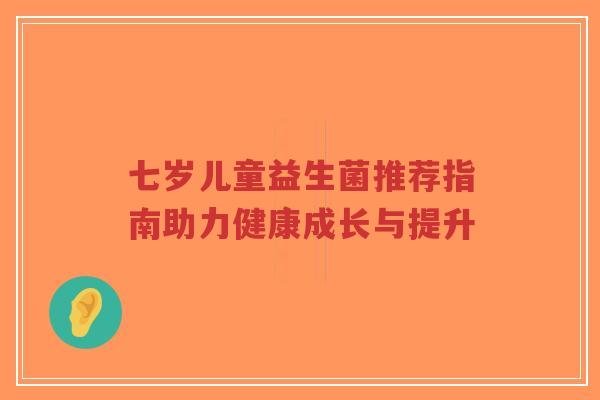 七岁儿童益生菌推荐指南助力健康成长与提升-第1张图片-超越 七岁儿童益生菌推荐指南助力健康成长与提升-第1张图片-超越