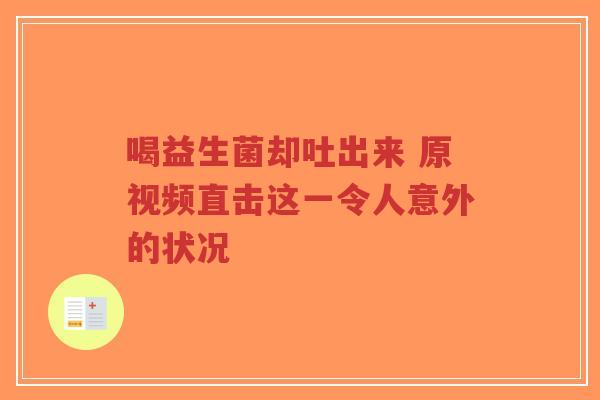 喝益生菌却吐出来 原视频直击这一令人意外的状况-第1张图片-超越