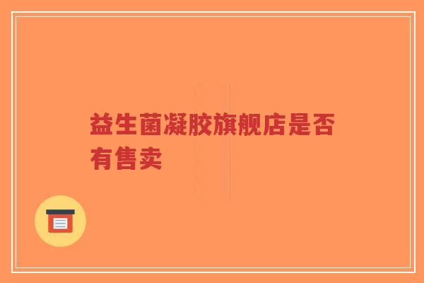 益生菌凝胶旗舰店是否有售卖-第1张图片-超越 益生菌凝胶旗舰店是否有售卖-第1张图片-超越