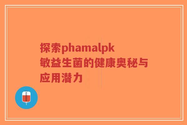 探索phamalpk敏益生菌的健康奥秘与应用潜力-第1张图片-超越 探索phamalpk敏益生菌的健康奥秘与应用潜力-第1张图片-超越