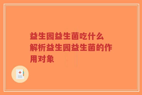 益生园益生菌吃什么 解析益生园益生菌的作用对象-第1张图片-超越 益生园益生菌吃什么 解析益生园益生菌的作用对象-第1张图片-超越