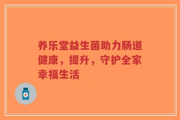 养乐堂益生菌助力肠道健康,提升,守护全家幸福生活-第1张图片-超越 养乐堂益生菌助力肠道健康,提升,守护全家幸福生活-第1张图片-超越