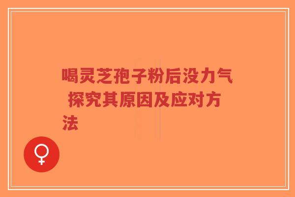 喝灵芝孢子粉后没力气 探究其原因及应对方法-第1张图片-超越 喝灵芝孢子粉后没力气 探究其原因及应对方法-第1张图片-超越