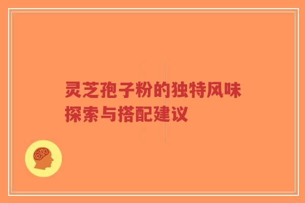 灵芝孢子粉的独特风味探索与搭配建议-第1张图片-超越 灵芝孢子粉的独特风味探索与搭配建议-第1张图片-超越
