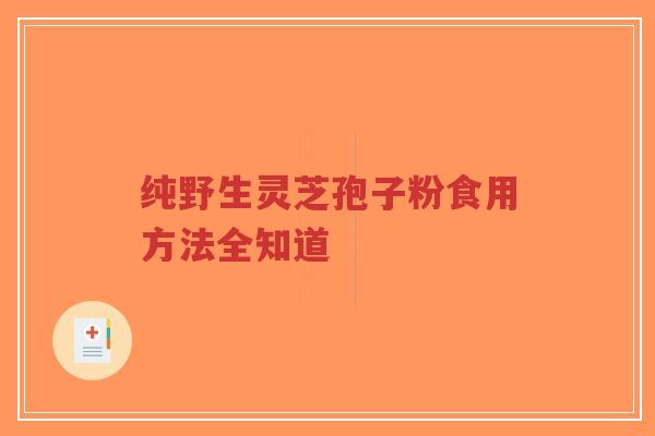 纯野生灵芝孢子粉食用方法全知道-第1张图片-超越 纯野生灵芝孢子粉食用方法全知道-第1张图片-超越