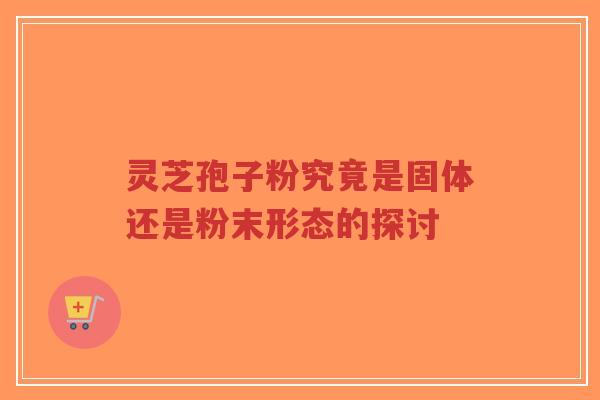 灵芝孢子粉究竟是固体还是粉末形态的探讨-第1张图片-超越 灵芝孢子粉究竟是固体还是粉末形态的探讨-第1张图片-超越