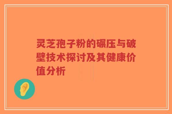 灵芝孢子粉的碾压与破壁技术探讨及其健康价值分析-第1张图片-超越 灵芝孢子粉的碾压与破壁技术探讨及其健康价值分析-第1张图片-超越
