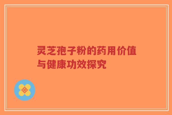 灵芝孢子粉的药用价值与健康功效探究-第1张图片-超越