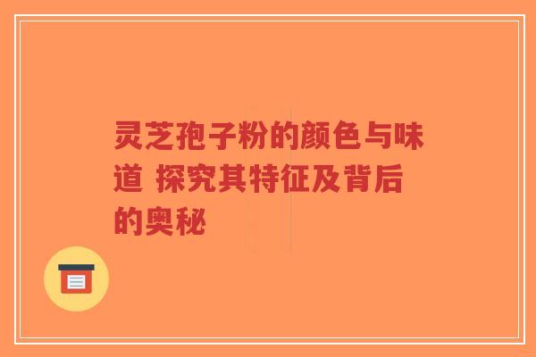灵芝孢子粉的颜色与味道 探究其特征及背后的奥秘-第1张图片-超越 灵芝孢子粉的颜色与味道 探究其特征及背后的奥秘-第1张图片-超越