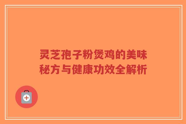 灵芝孢子粉煲鸡的美味秘方与健康功效全解析-第1张图片-超越 灵芝孢子粉煲鸡的美味秘方与健康功效全解析-第1张图片-超越