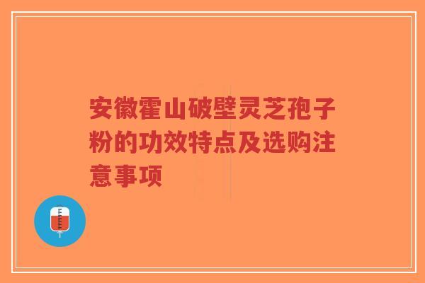 安徽霍山破壁灵芝孢子粉的功效特点及选购注意事项-第1张图片-超越