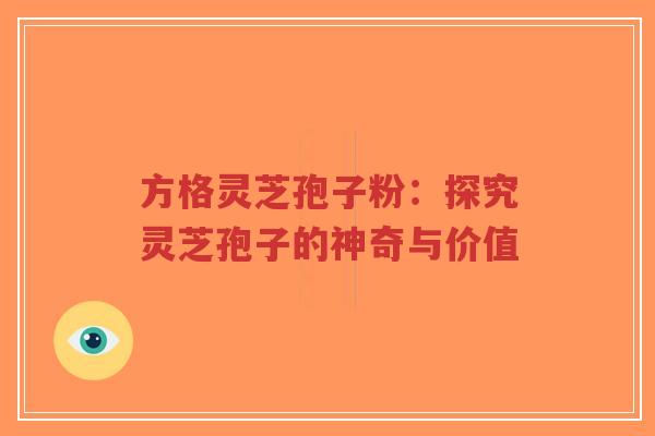 方格灵芝孢子粉:探究灵芝孢子的神奇与价值-第1张图片-超越 方格灵芝孢子粉:探究灵芝孢子的神奇与价值-第1张图片-超越