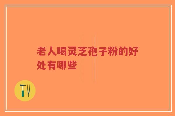 老人喝灵芝孢子粉的好处有哪些-第1张图片-超越 老人喝灵芝孢子粉的好处有哪些-第1张图片-超越