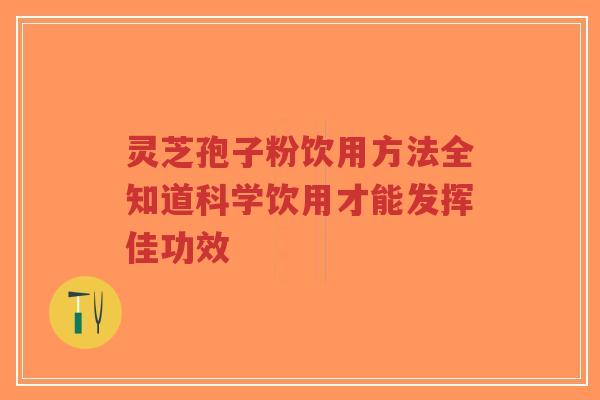 灵芝孢子粉饮用方法全知道科学饮用才能发挥佳功效-第1张图片-超越