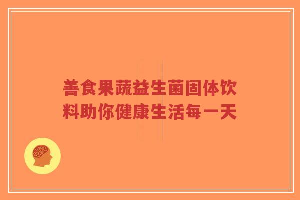 善食果蔬益生菌固体饮料助你健康生活每一天-第1张图片-超越