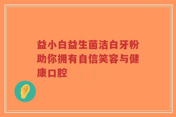 益小白益生菌洁白牙粉助你拥有自信笑容与健康口腔-第1张图片-超越 益小白益生菌洁白牙粉助你拥有自信笑容与健康口腔-第1张图片-超越