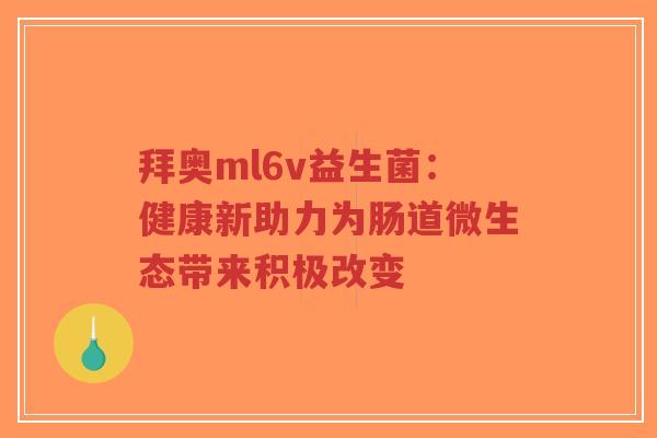 拜奥ml6v益生菌:健康新助力为肠道微生态带来积极改变-第1张图片-超越 拜奥ml6v益生菌:健康新助力为肠道微生态带来积极改变-第1张图片-超越