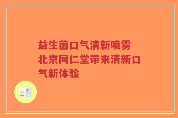 益生菌口气清新喷雾 北京同仁堂带来清新口气新体验-第1张图片-超越 益生菌口气清新喷雾 北京同仁堂带来清新口气新体验-第1张图片-超越
