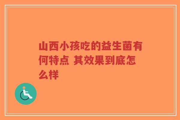 山西小孩吃的益生菌有何特点 其效果到底怎么样-第1张图片-超越 山西小孩吃的益生菌有何特点 其效果到底怎么样-第1张图片-超越