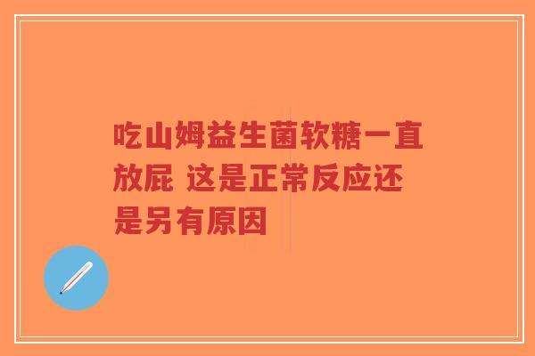 吃山姆益生菌软糖一直放屁 这是正常反应还是另有原因-第1张图片-超越 吃山姆益生菌软糖一直放屁 这是正常反应还是另有原因-第1张图片-超越