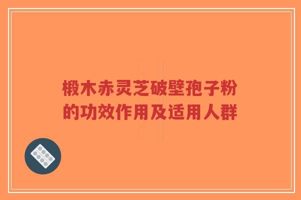 椴木赤灵芝破壁孢子粉的功效作用及适用人群-第1张图片-超越 椴木赤灵芝破壁孢子粉的功效作用及适用人群-第1张图片-超越