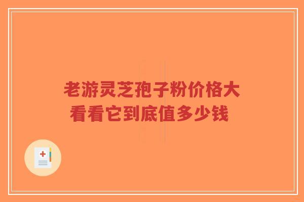 老游灵芝孢子粉价格大 看看它到底值多少钱-第1张图片-超越 老游灵芝孢子粉价格大 看看它到底值多少钱-第1张图片-超越