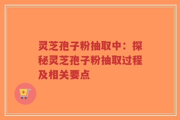 灵芝孢子粉抽取中:探秘灵芝孢子粉抽取过程及相关要点-第1张图片-超越 灵芝孢子粉抽取中:探秘灵芝孢子粉抽取过程及相关要点-第1张图片-超越