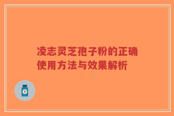 凌志灵芝孢子粉的正确使用方法与效果解析-第1张图片-超越 凌志灵芝孢子粉的正确使用方法与效果解析-第1张图片-超越