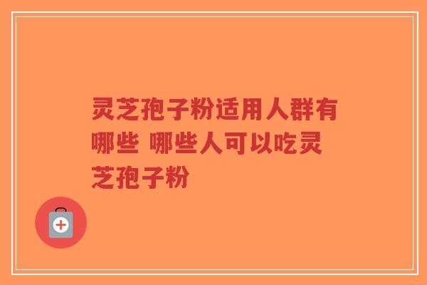 灵芝孢子粉适用人群有哪些 哪些人可以吃灵芝孢子粉-第1张图片-超越 灵芝孢子粉适用人群有哪些 哪些人可以吃灵芝孢子粉-第1张图片-超越