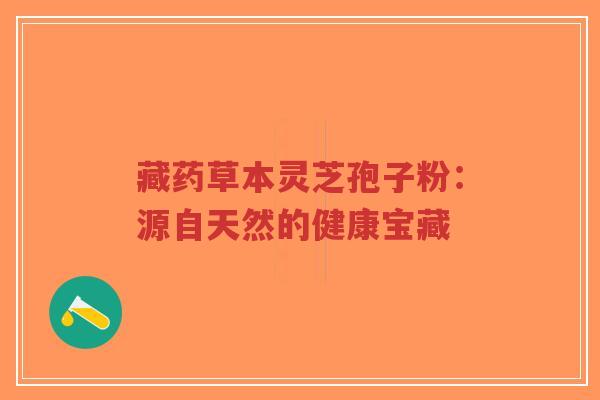 藏药草本灵芝孢子粉:源自天然的健康宝藏-第1张图片-超越 藏药草本灵芝孢子粉:源自天然的健康宝藏-第1张图片-超越