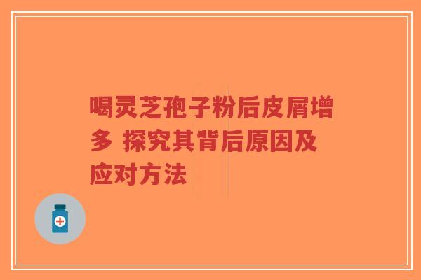 喝灵芝孢子粉后皮屑增多 探究其背后原因及应对方法-第1张图片-超越 喝灵芝孢子粉后皮屑增多 探究其背后原因及应对方法-第1张图片-超越