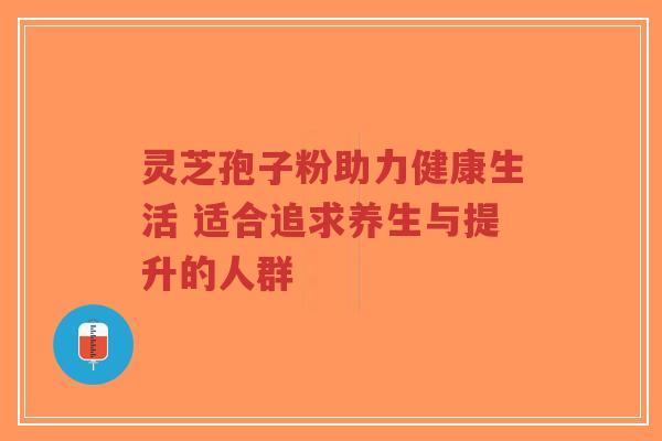 灵芝孢子粉助力健康生活 适合追求养生与提升的人群-第1张图片-超越 灵芝孢子粉助力健康生活 适合追求养生与提升的人群-第1张图片-超越