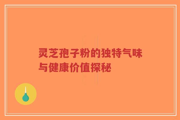 灵芝孢子粉的独特气味与健康价值探秘-第1张图片-超越 灵芝孢子粉的独特气味与健康价值探秘-第1张图片-超越