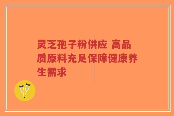 灵芝孢子粉供应 高品质原料充足保障健康养生需求-第1张图片-超越 灵芝孢子粉供应 高品质原料充足保障健康养生需求-第1张图片-超越