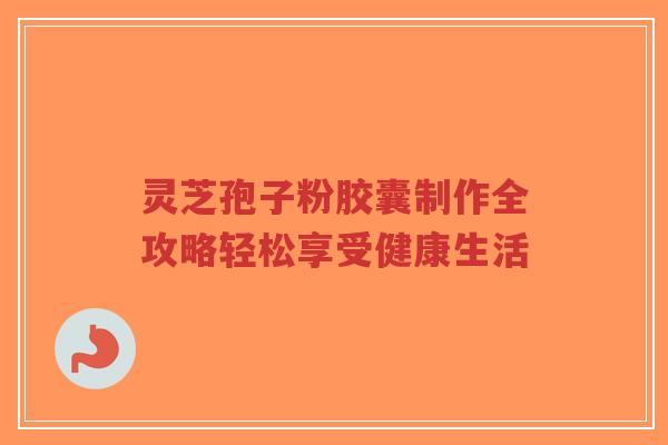灵芝孢子粉胶囊制作全攻略轻松享受健康生活-第1张图片-超越 灵芝孢子粉胶囊制作全攻略轻松享受健康生活-第1张图片-超越