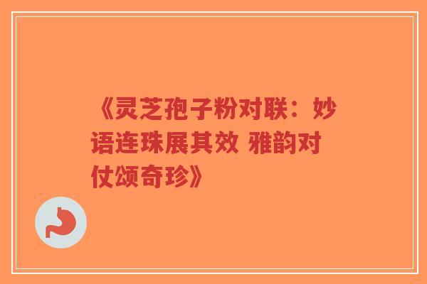 《灵芝孢子粉对联:妙语连珠展其效 雅韵对仗颂奇珍》-第1张图片-超越 《灵芝孢子粉对联:妙语连珠展其效 雅韵对仗颂奇珍》-第1张图片-超越