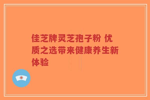 佳芝牌灵芝孢子粉 优质之选带来健康养生新体验-第1张图片-超越