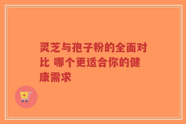 灵芝与孢子粉的全面对比 哪个更适合你的健康需求-第1张图片-超越 灵芝与孢子粉的全面对比 哪个更适合你的健康需求-第1张图片-超越