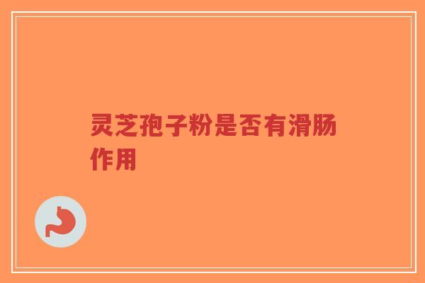 灵芝孢子粉是否有滑肠作用-第1张图片-超越 灵芝孢子粉是否有滑肠作用-第1张图片-超越