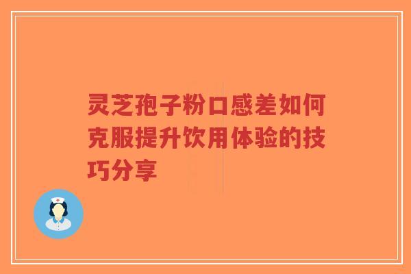 灵芝孢子粉口感差如何克服提升饮用体验的技巧分享-第1张图片-超越 灵芝孢子粉口感差如何克服提升饮用体验的技巧分享-第1张图片-超越