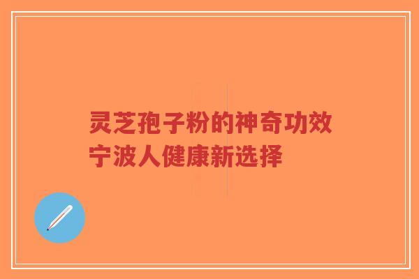 灵芝孢子粉的神奇功效宁波人健康新选择-第1张图片-超越 灵芝孢子粉的神奇功效宁波人健康新选择-第1张图片-超越