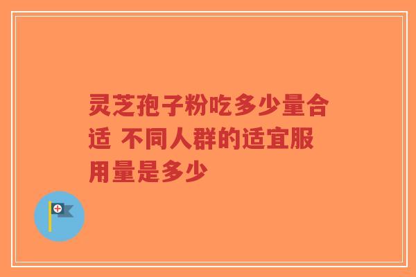 灵芝孢子粉吃多少量合适 不同人群的适宜服用量是多少-第1张图片-超越