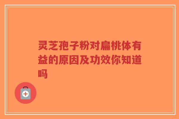 灵芝孢子粉对扁桃体有益的原因及功效你知道吗-第1张图片-超越 灵芝孢子粉对扁桃体有益的原因及功效你知道吗-第1张图片-超越