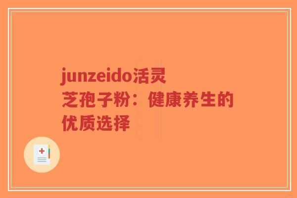 junzeido活灵芝孢子粉：健康养生的优质选择-第1张图片-超越