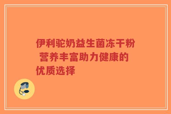 伊利驼奶益生菌冻干粉 营养丰富助力健康的优质选择-第1张图片-超越 伊利驼奶益生菌冻干粉 营养丰富助力健康的优质选择-第1张图片-超越