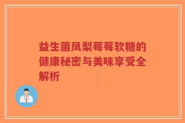 益生菌凤梨莓莓软糖的健康秘密与美味享受全解析-第1张图片-超越 益生菌凤梨莓莓软糖的健康秘密与美味享受全解析-第1张图片-超越