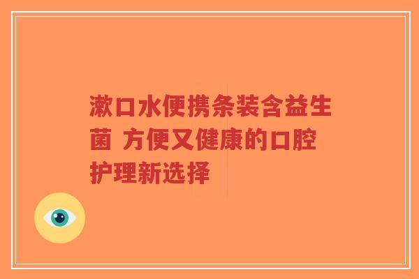 漱口水便携条装含益生菌 方便又健康的口腔护理新选择-第1张图片-超越 漱口水便携条装含益生菌 方便又健康的口腔护理新选择-第1张图片-超越