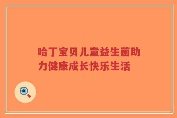 哈丁宝贝儿童益生菌助力健康成长快乐生活-第1张图片-超越 哈丁宝贝儿童益生菌助力健康成长快乐生活-第1张图片-超越
