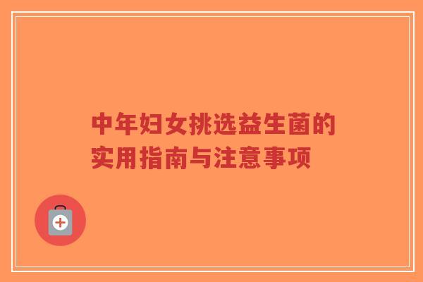 中年妇女挑选益生菌的实用指南与注意事项-第1张图片-超越 中年妇女挑选益生菌的实用指南与注意事项-第1张图片-超越