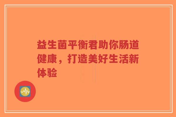 益生菌平衡君助你肠道健康,打造美好生活新体验-第1张图片-超越 益生菌平衡君助你肠道健康,打造美好生活新体验-第1张图片-超越